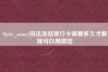 莱阳司法冻结银行卡需要多久才解除可以用微信
