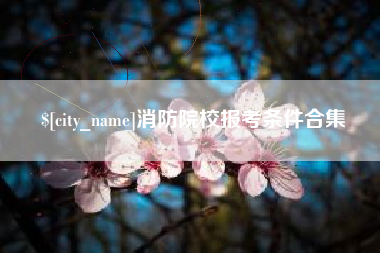 莱阳消防院校报考条件合集